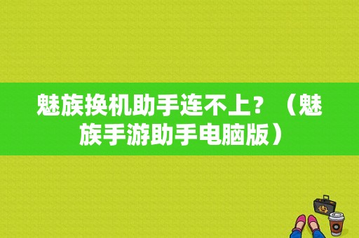 魅族换机助手连不上？（魅族手游助手电脑版）-图1