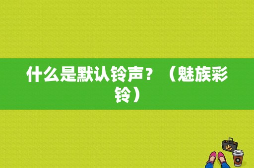 什么是默认铃声？（魅族彩铃）-图1