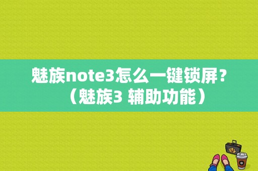 魅族note3怎么一键锁屏？（魅族3 辅助功能）-图1