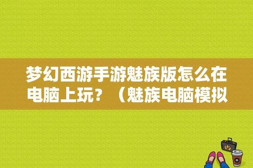 梦幻西游手游魅族版怎么在电脑上玩？（魅族电脑模拟器）-图1