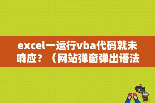 excel一运行vba代码就未响应？（网站弹窗弹出语法错误）-图1
