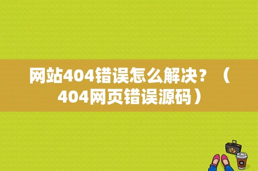 网站404错误怎么解决？（404网页错误源码）-图1