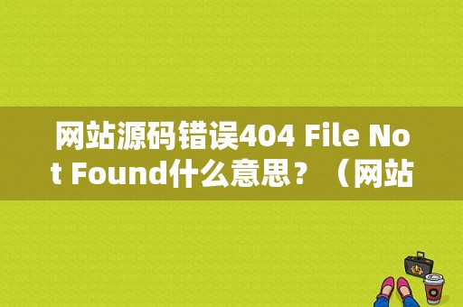 网站源码错误404 File Not Found什么意思？（网站错误源码）-图1