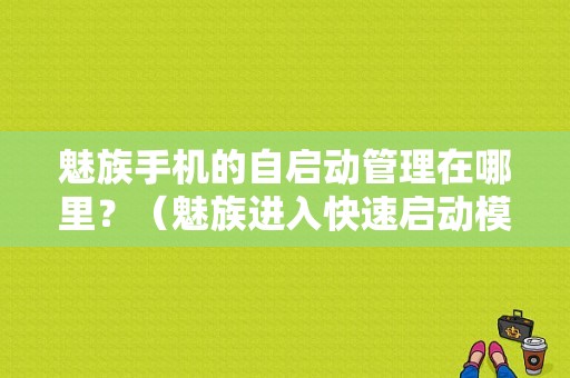魅族手机的自启动管理在哪里？（魅族进入快速启动模式）-图1