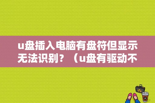u盘插入电脑有盘符但显示无法识别？（u盘有驱动不显示错误）-图1