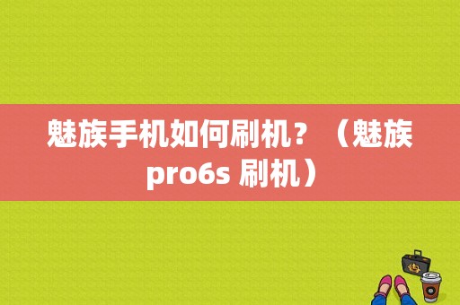 魅族手机如何刷机？（魅族pro6s 刷机）-图1