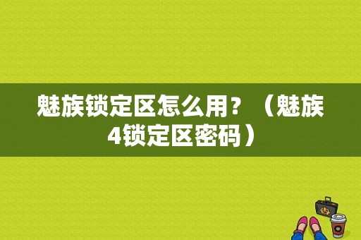 魅族锁定区怎么用？（魅族4锁定区密码）-图1