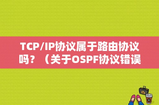 TCP/IP协议属于路由协议吗？（关于OSPF协议错误的是）