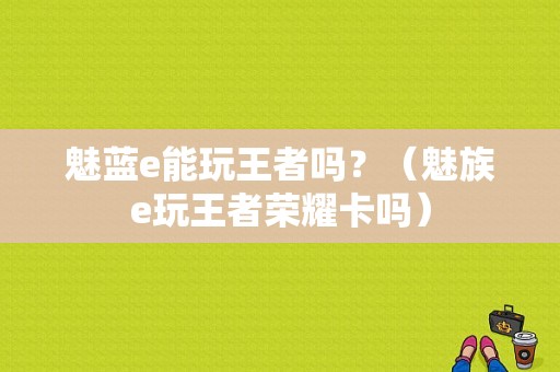 魅蓝e能玩王者吗？（魅族e玩王者荣耀卡吗）-图1