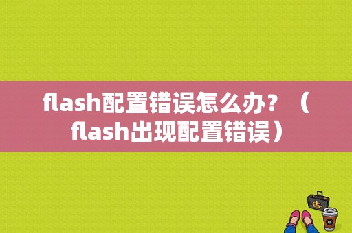 flash配置错误怎么办？（flash出现配置错误）-图1