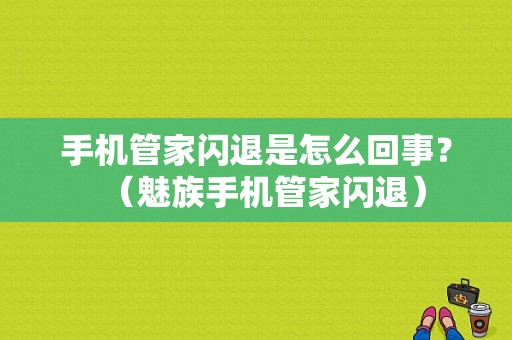 手机管家闪退是怎么回事？（魅族手机管家闪退）-图1