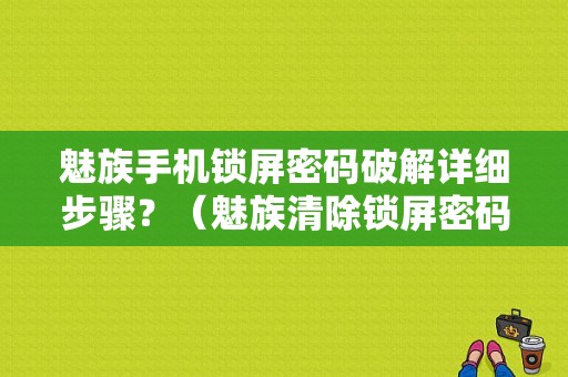 魅族手机锁屏密码破解详细步骤？（魅族清除锁屏密码）-图1