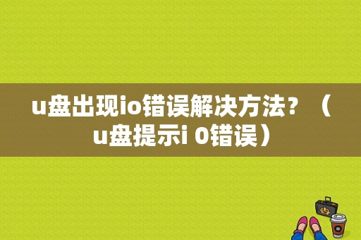 u盘出现io错误解决方法？（u盘提示i 0错误）-图1