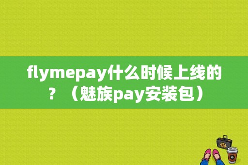 flymepay什么时候上线的？（魅族pay安装包）-图1