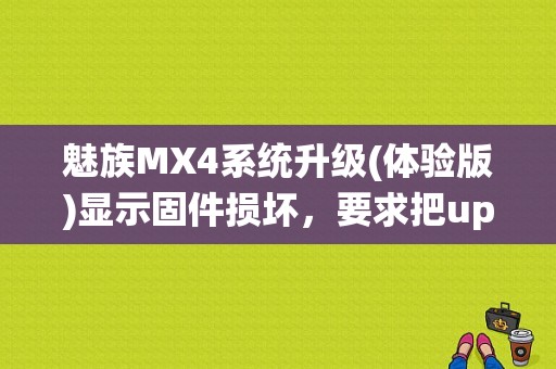 魅族MX4系统升级(体验版)显示固件损坏，要求把update.zip复制到根目录？（魅族zip是什么）-图1