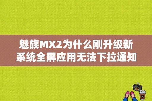 魅族MX2为什么刚升级新系统全屏应用无法下拉通知栏？（魅族full）-图1
