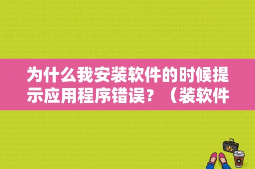 为什么我安装软件的时候提示应用程序错误？（装软件应用程序错误）-图1
