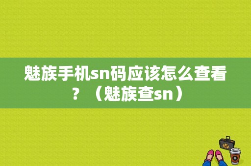 魅族手机sn码应该怎么查看？（魅族查sn）-图1