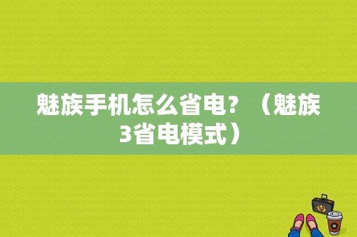 魅族手机怎么省电？（魅族3省电模式）-图1