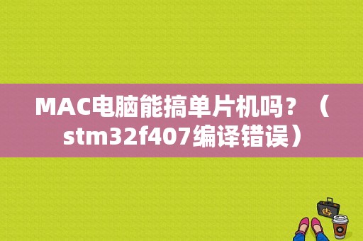 MAC电脑能搞单片机吗？（stm32f407编译错误）-图1