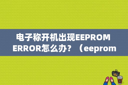 电子称开机出现EEPROM ERROR怎么办？（eeprom 写错误）-图1