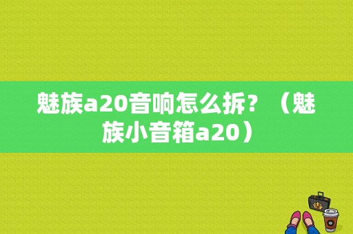 魅族a20音响怎么拆？（魅族小音箱a20）-图1