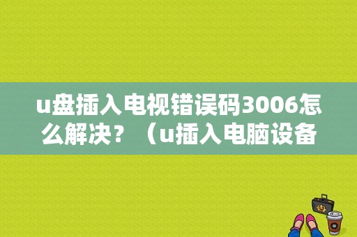 u盘插入电视错误码3006怎么解决？（u插入电脑设备错误）-图1