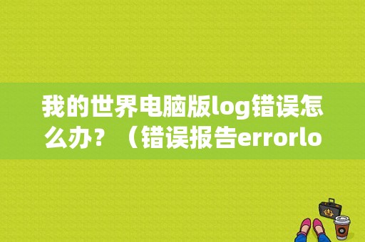 我的世界电脑版log错误怎么办？（错误报告errorlog）-图1