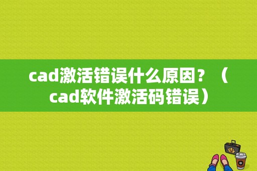 cad激活错误什么原因？（cad软件激活码错误）-图1