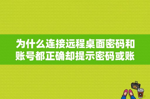 为什么连接远程桌面密码和账号都正确却提示密码或账号错误？（远程进去之后要输密码错误）-图1