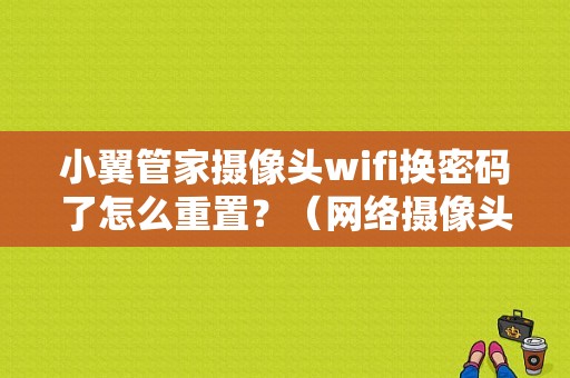 小翼管家摄像头wifi换密码了怎么重置？（网络摄像头的wifi密码错误）-图1
