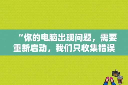“你的电脑出现问题，需要重新启动，我们只收集错误信息。”怎么解决？（怎么关闭电脑启动程序错误）-图1