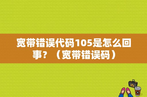 宽带错误代码105是怎么回事？（宽带错误码）-图1