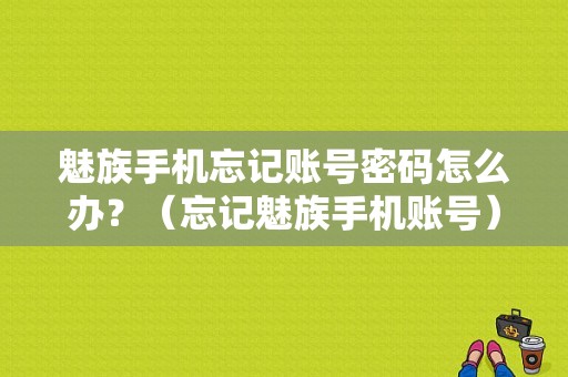 魅族手机忘记账号密码怎么办？（忘记魅族手机账号）-图1