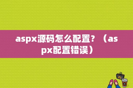 aspx源码怎么配置？（aspx配置错误）-图1