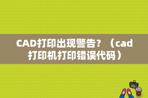 CAD打印出现警告？（cad打印机打印错误代码）-图1