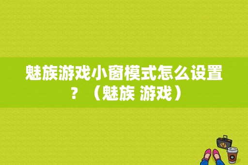 魅族游戏小窗模式怎么设置？（魅族 游戏）-图1