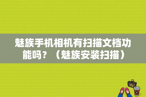 魅族手机相机有扫描文档功能吗？（魅族安装扫描）-图1