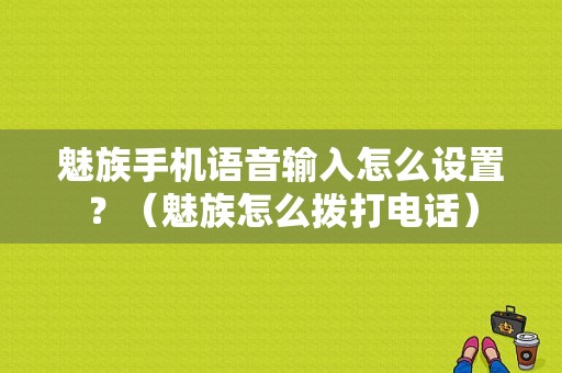 魅族手机语音输入怎么设置？（魅族怎么拨打电话）-图1
