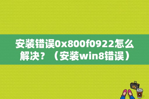 安装错误0x800f0922怎么解决？（安装win8错误）-图1