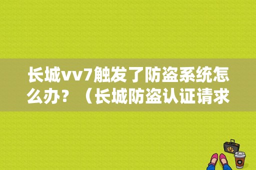 长城vv7触发了防盗系统怎么办？（长城防盗认证请求错误）-图1
