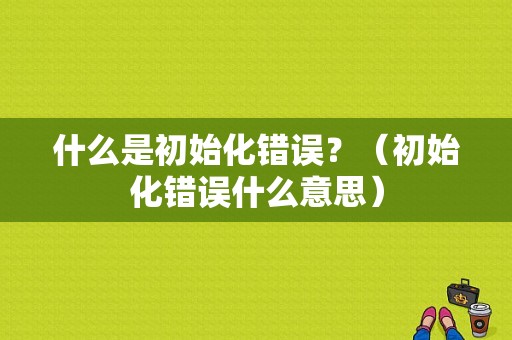 什么是初始化错误？（初始化错误什么意思）-图1
