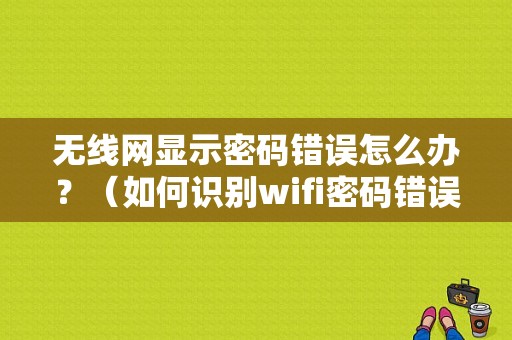无线网显示密码错误怎么办？（如何识别wifi密码错误）-图2