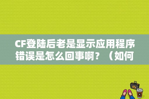 CF登陆后老是显示应用程序错误是怎么回事啊？（如何在电脑上下载应用程序错误）-图1
