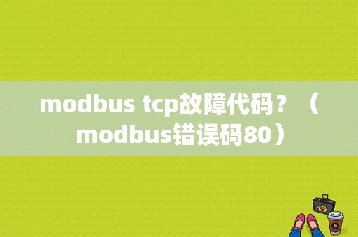 modbus tcp故障代码？（modbus错误码80）-图1