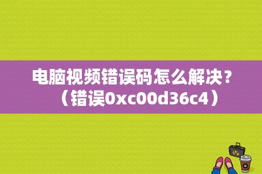 电脑视频错误码怎么解决？（错误0xc00d36c4）-图1