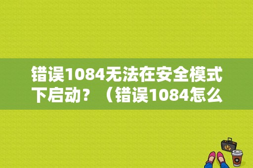 错误1084无法在安全模式下启动？（错误1084怎么回事）-图1