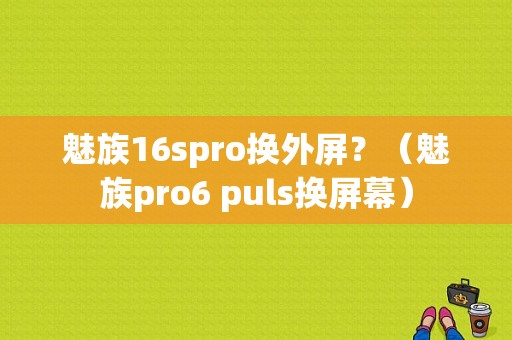 魅族16spro换外屏？（魅族pro6 puls换屏幕）-图1