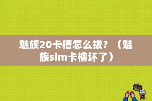 魅族20卡槽怎么拔？（魅族sim卡槽坏了）-图1