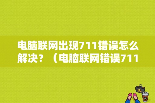 电脑联网出现711错误怎么解决？（电脑联网错误711什么意思）-图1